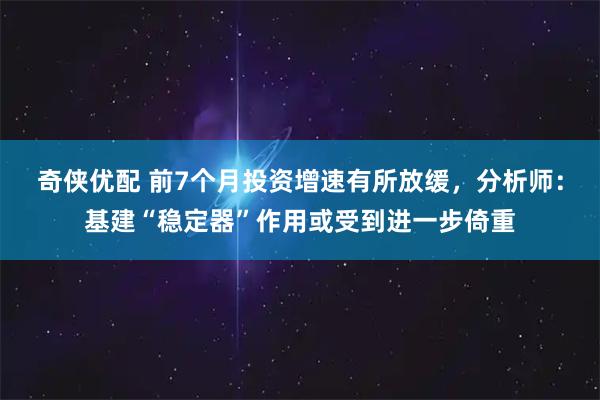 奇侠优配 前7个月投资增速有所放缓，分析师：基建“稳定器”作用或受到进一步倚重