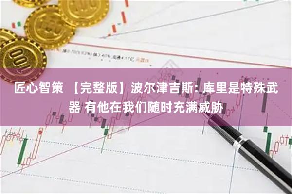 匠心智策 【完整版】波尔津吉斯: 库里是特殊武器 有他在我们随时充满威胁