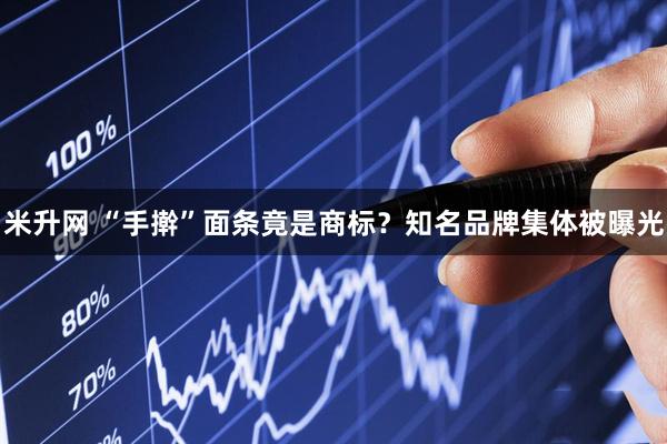 米升网 “手擀”面条竟是商标？知名品牌集体被曝光